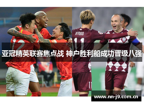 亚冠精英联赛焦点战 神户胜利船成功晋级八强 亚冠精英联赛焦点战 神户胜利船成功晋级八强