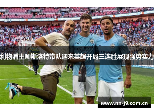 利物浦主帅斯洛特带队迎来英超开局三连胜展现强势实力