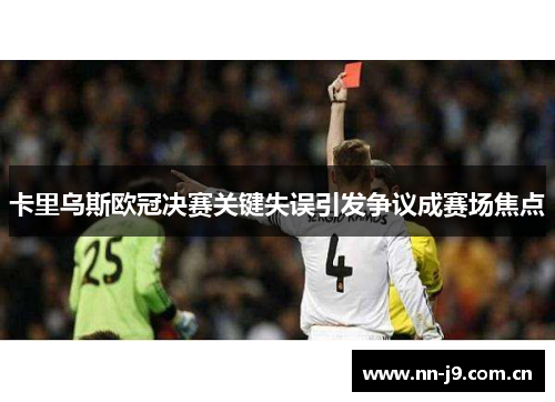 卡里乌斯欧冠决赛关键失误引发争议成赛场焦点 卡里乌斯欧冠决赛关键失误引发争议成赛场焦点